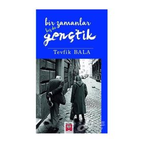 Bir Zamanlar Bizde Gençtik - Tevfik Bala