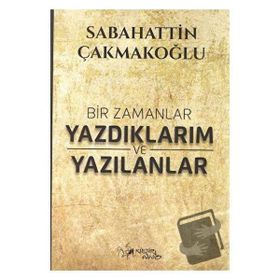 Bir Zamanlar Yazdıklarım ve Yazılanlar Sabahattin Çakmakoğlu