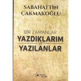 Bir Zamanlar Yazdıklarım ve Yazılanlar Sabahattin Çakmakoğlu