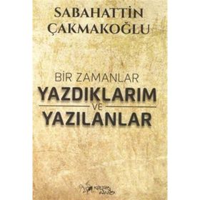 Bir Zamanlar Yazdıklarım ve Yazılanlar Sabahattin Çakmakoğlu