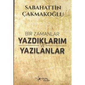 Bir Zamanlar Yazdıklarım ve Yazılanlar Sabahattin Çakmakoğlu