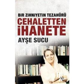 Bir Zihniyetin Tezahürü Cehaletten İhanete - Ayşe Sucu