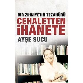 Bir Zihniyetin Tezahürü Cehaletten İhanete - Ayşe Sucu