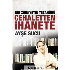 Bir Zihniyetin Tezahürü Cehaletten İhanete - Ayşe Sucu