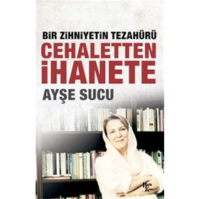 Bir Zihniyetin Tezahürü Cehaletten İhanete - Ayşe Sucu