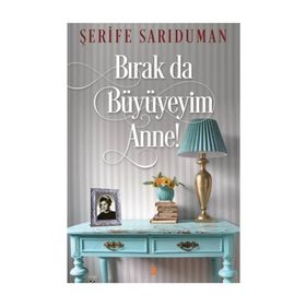 Bırak da Büyüyeyim Anne! - Şerife Sarıduman