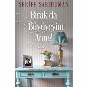 Bırak da Büyüyeyim Anne! - Şerife Sarıduman