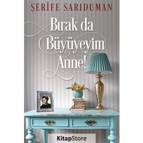 Bırak da Büyüyeyim Anne! - Şerife Sarıduman