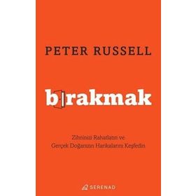 Bırakmak Zihninizi Rahatlatın ve Gerçek Doğanızın Harikalarını Keşfedin - Peter Russell
