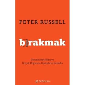Bırakmak Zihninizi Rahatlatın ve Gerçek Doğanızın Harikalarını Keşfedin - Peter Russell
