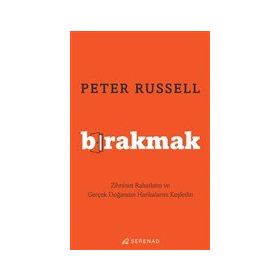 Bırakmak Zihninizi Rahatlatın ve Gerçek Doğanızın Harikalarını Keşfedin - Peter Russell