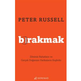 Bırakmak Zihninizi Rahatlatın ve Gerçek Doğanızın Harikalarını Keşfedin - Peter Russell