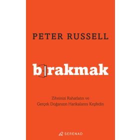 Bırakmak Zihninizi Rahatlatın ve Gerçek Doğanızın Harikalarını Keşfedin - Peter Russell