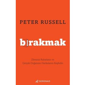 Bırakmak Zihninizi Rahatlatın ve Gerçek Doğanızın Harikalarını Keşfedin - Peter Russell