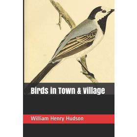 Birds in Town and Village - William Henry Hudson