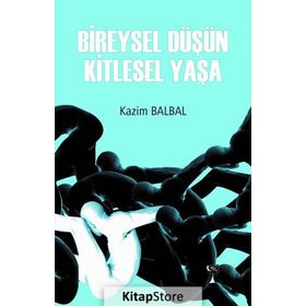 Bireysel Düşün Kitlesel Yaşa - Kazım Balbal