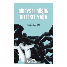 Bireysel Düşün Kitlesel Yaşa - Kazım Balbal