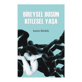 Bireysel Düşün Kitlesel Yaşa - Kazım Balbal
