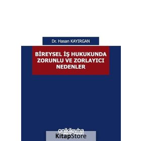 Bireysel İş Hukukunda Zorunlu ve Zorlayıcı Nedenler - Hasan Kayırgan