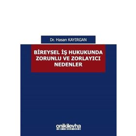 Bireysel İş Hukukunda Zorunlu ve Zorlayıcı Nedenler - Hasan Kayırgan