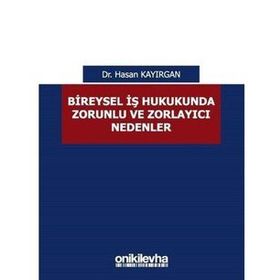 Bireysel İş Hukukunda Zorunlu ve Zorlayıcı Nedenler - Hasan Kayırgan