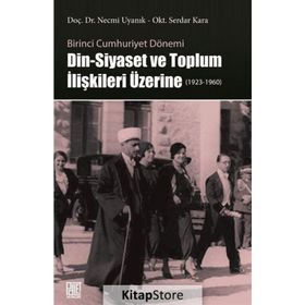 Birinci Cumhuriyet Dönemi Din - Siyaset ve Toplum İlişkileri Üzerine - Necmi Uyanık
