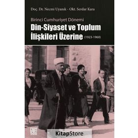 Birinci Cumhuriyet Dönemi Din - Siyaset ve Toplum İlişkileri Üzerine - Necmi Uyanık
