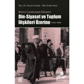 Birinci Cumhuriyet Dönemi Din - Siyaset ve Toplum İlişkileri Üzerine - Necmi Uyanık