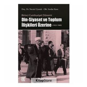 Birinci Cumhuriyet Dönemi Din - Siyaset ve Toplum İlişkileri Üzerine - Necmi Uyanık