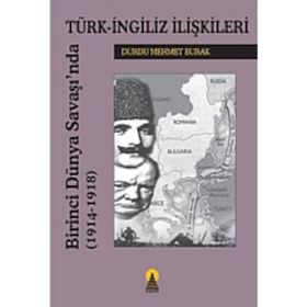 BIRINCI DÜNYA SAVAŞINDA TÜRK İNGİLİZ İLİŞKİLERİ 1914-1918 - DURDU MEHMET BURAK