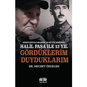 Birinci Dünya Savaşının En Büyük Komutanı Halil Paşa ile 13 yıl Gördüklerim Duyduklarım - Necdet Özgelen