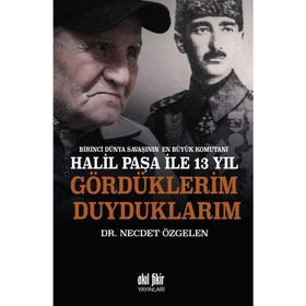Birinci Dünya Savaşının En Büyük Komutanı Halil Paşa ile 13 yıl Gördüklerim Duyduklarım - Necdet Özgelen