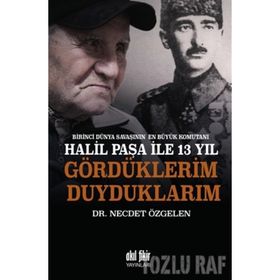 Birinci Dünya Savaşının En Büyük Komutanı Halil Paşa ile 13 yıl Gördüklerim Duyduklarım - Necdet Özgelen