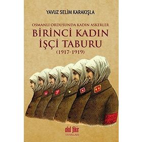 Birinci Kadın İşçi Taburu 1917-1919 - Yavuz Selim Karakışla