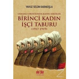 Birinci Kadın İşçi Taburu 1917-1919 - Yavuz Selim Karakışla