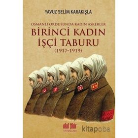 Birinci Kadın İşçi Taburu 1917-1919 - Yavuz Selim Karakışla