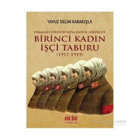 Birinci Kadın İşçi Taburu 1917-1919 - Yavuz Selim Karakışla