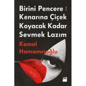 Birini Pencere Kenarına Çiçek Koyacak Kadar Sevmek Lazım - Kemal Hamamcıoğlu