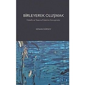 BIRLEYEREK OLUŞMAK FELSEFE VE TASAVVUF ÜZERINE KONUŞMALAR - KENAN GÜRSOY