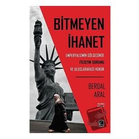 Bitmeyen İhanet: Emperyalizmin Gölgesinde Filistin Sorunu ve Uluslararası Hukuk - Berdal Aral