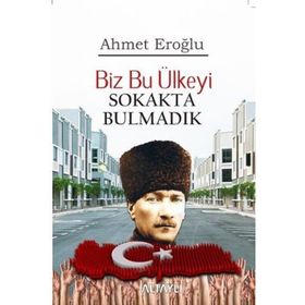 Biz Bu Ülkeyi Sokakta Bulmadık - Ahmet Eroğlu