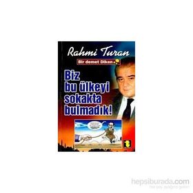 BIZ BU ÜLKEYİ SOKAKTA BULMADIK - RAHMI TURAN