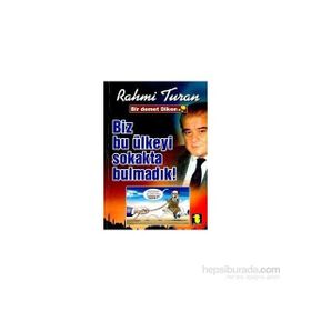 BIZ BU ÜLKEYİ SOKAKTA BULMADIK - RAHMI TURAN
