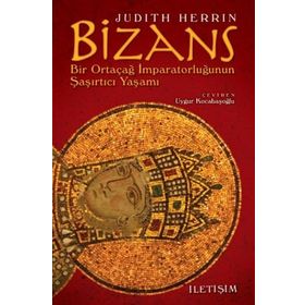 BIZANS BIR ORTAÇAĞ İMPARATORLUĞUNUN ŞAŞIRTICI YAŞAMI - JUDITH HERRIN