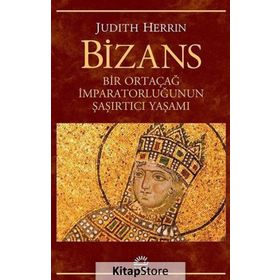 BIZANS BIR ORTAÇAĞ İMPARATORLUĞUNUN ŞAŞIRTICI YAŞAMI - JUDITH HERRIN