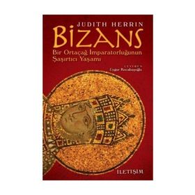 BIZANS BIR ORTAÇAĞ İMPARATORLUĞUNUN ŞAŞIRTICI YAŞAMI - JUDITH HERRIN