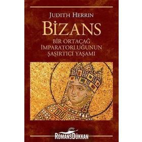 BIZANS BIR ORTAÇAĞ İMPARATORLUĞUNUN ŞAŞIRTICI YAŞAMI - JUDITH HERRIN