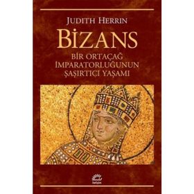 BIZANS BIR ORTAÇAĞ İMPARATORLUĞUNUN ŞAŞIRTICI YAŞAMI - JUDITH HERRIN