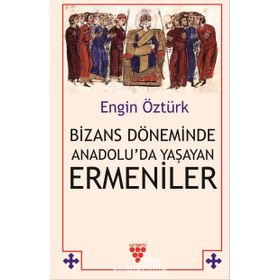Bizans Döneminde Anadolu'da Yaşayan Ermeniler - Engin Öztürk