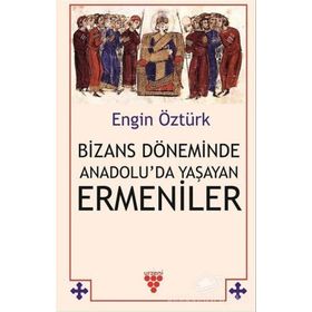 Bizans Döneminde Anadolu'da Yaşayan Ermeniler - Engin Öztürk